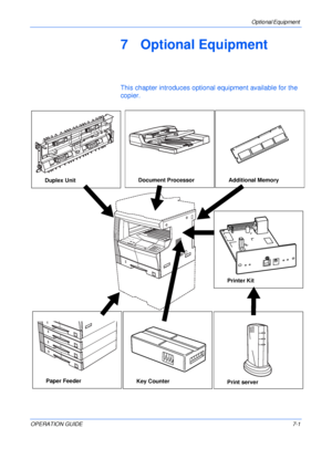 Page 103Optional Equipment 
OPERATION GUIDE7-1
7 Optional Equipment
This chapter introduces optional equipment available for the 
copier.
Document Processor
Printer Kit
Duplex UnitAdditional Memory
Paper FeederPrint serverKey Counter
Downloaded From ManualsPrinter.com Manuals 