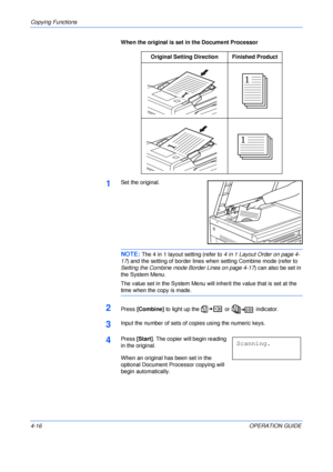 Page 66Copying Functions 
4-16OPERATION GUIDE When the original is set in the Document Processor
1Set the original.
NOTE: The 4 in 1 layout setting (refer to 4 in 1 Layout Order on page 4-
17) and the setting of border lines when setting Combine mode (refer to 
Setting the Combine mode Border Lines on page 4-17) can also be set in 
the System Menu.
The value set in the System Menu will inherit the value that is set at the 
time when the copy is made.
2Press [Combine] to light up the   or   indicator.
3Input the...