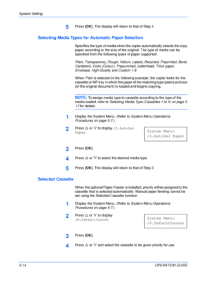 Page 86System Setting 
5-14OPERATION GUIDE
5Press [OK]. The display will return to that of Step 2.
Selecting Media Types for Automatic Paper Selection
Specifies the type of media when the copier automatically selects the copy 
paper according to the size of the original. The type of media can be 
specified from the following types of paper supported.
Plain, Transparency, Rough, Vellum, Labels, Recycled, Preprinted, Bond, 
Cardstock, Color (Colour), Prepunched, Letterhead, Thick paper, 
Envelope, High Quality...
