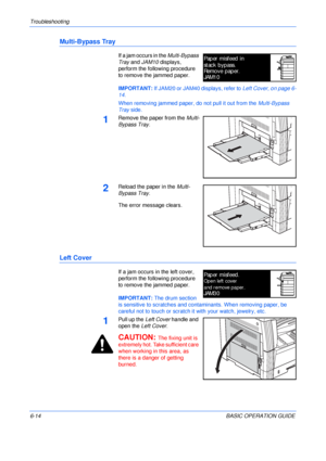 Page 110Troubleshooting 
6-14BASIC OPERATION GUIDE
Multi-Bypass Tray
If a jam occurs in the Multi-Bypass 
Tray and JAM10 displays, 
perform the following procedure 
to remove the jammed paper.
IMPORTANT: If JAM20 or JAM40 displays, refer to Left Cover, on page 6-
14.
When removing jammed paper, do not pull it out from the Multi-Bypass 
Tray side.
1Remove the paper from the Multi-
Bypass Tray.
2Reload the paper in the Multi-
Bypass Tray.
The error message clears.
Left Cover
If a jam occurs in the left cover,...