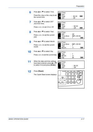 Page 49Preparation 
BASIC OPERATION GUIDE2-17
6Press S or T to select Time.
Press the < key or the > key to set 
the current time.
7Press S or T to select DST 
(Summer time).
Press < or > to set On or Off.
8Press S or T to select Year.
Press < or > to set the current 
year.
9Press S or T to select Month.
Press < or > to set the current 
month.
10Press S or T to select Day.
Press < or > to set the current day.
11When the date and time settings 
have been entered, press S or T 
to select End and press [Enter]....