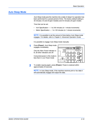 Page 69Basic Operation 
BASIC OPERATION GUIDE3-19
Auto Sleep Mode
Auto Sleep mode puts the machine into a state of sleep if no operation has 
been performed for a preset period of time. The factory default setting is 
30 minutes (16 and 20 ppm models) and 45 minutes (25 ppm model).
Time that can be set: 
• Inch Specification — 1 to 240 minutes (in 1 minute increments)
• Metric Specification — 1 to 120 minutes (in 1 minute increments)
NOTE: It is possible to set the amount of time before Auto Sleep mode...