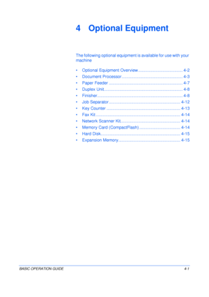 Page 73BASIC OPERATION GUIDE4-1
4 Optional Equipment
The following optional equipment is available for use with your 
machine
• Optional Equipment Overview ...................................... 4-2
• Document Processor .................................................... 4-3
• Paper Feeder ............................................................... 4-7
• Duplex Unit ................................................................... 4-8
•...