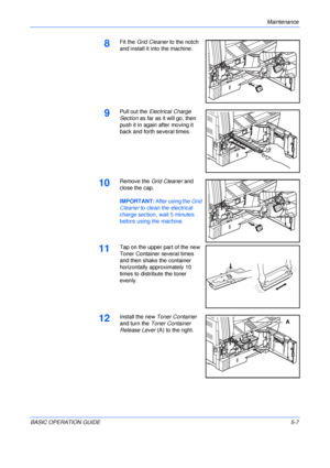 Page 95Maintenance 
BASIC OPERATION GUIDE5-7
8Fit the Grid Cleaner to the notch 
and install it into the machine.
9Pull out the Electrical Charge 
Section as far as it will go, then 
push it in again after moving it 
back and forth several times.
10Remove the Grid Cleaner and 
close the cap.
IMPORTANT: After using the Grid 
Cleaner to clean the electrical 
charge section, wait 5 minutes 
before using the machine.
11Tap on the upper part of the new 
Toner Container several times 
and then shake the container...