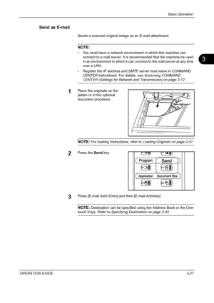 Page 113Basic Operation 
OPERATION GUIDE3-27
3
Send as E-mail
Sends a scanned original image as an E-mail attachment.
NOTE: 
• You must have a network environment in which this machine can 
connect to a mail server. It is recommended that the machine be used 
in an environment in which it can connect to the mail server at any time 
over a LAN.
• Register the IP address and SMTP server host name in COMMAND 
CENTER beforehand. For details, see Accessing COMMAND 
CENTER (Settings for Network and Transmission) on...