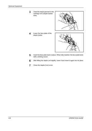 Page 160Optional Equipment 
4-8OPERATION GUIDE
3Clear the staple jammed in the 
cartridge end (staple-loaded 
side).
4Lower the face plate of the 
staple holder.
5Insert the face plate back in place. When fully inserted, the face plate locks 
with a clicking sound.
6After lifting the staple unit slightly, lower it and insert it again into its place.
7Close the stapler front cover.
Downloaded From ManualsPrinter.com Manuals 