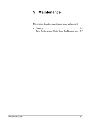 Page 145OPERATION GUIDE5-1
5 Maintenance
This chapter describes cleaning and toner replacement.
• Cleaning ....................................................................... 5-2
• Toner Container and Waste Toner Box Replacement .. 5-7
Downloaded From ManualsPrinter.com Manuals 