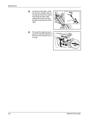 Page 150Maintenance 
5-6OPERATION GUIDE
4As shown in the figure, clean 
dirt from the transfer roller by 
moving the brush from side to 
side along the roller while 
rotating the roller by turning 
the gear at the left end of the 
roller.
5Put away the cleaning brush, 
press the specified position of 
the front cover and left cover 1 
to close.
Downloaded From ManualsPrinter.com Manuals 