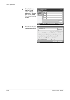 Page 116
Basic Operation 
3-30OPERATION GUIDE
4Enter host name, 
path, login user 
name and login 
password. Press the 
key of each item to 
first display the entry 
screen.
5Enter the destination 
data and press [OK].
Status 10/10/2007    10:1 0
Place original .Ready to send .Destination
Cancel OK
Next  Des t .
A dd t o A ddr  B ook
1
C onnec t i on
Test
Hos t  Nam e
Pat h
Login
Us er Nam e
Login
Password
SMB
FT P
Folder Path Entry
Status
10/10/2007    10:10
Us e t he keyboard t o ent er .
Backspace
Upper -c as...