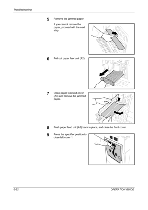 Page 202Troubleshooting 
6-22OPERATION GUIDE
5Remove the jammed paper.
If you cannot remove the 
paper, proceed with the next 
step.
6Pull out paper feed unit (A2).
7Open paper feed unit cover 
(A3) and remove the jammed 
paper.
8Push paper feed unit (A2) back in place, and close the front cover.
9Press the specified position to 
close left cover 1.
Downloaded From ManualsPrinter.com Manuals 