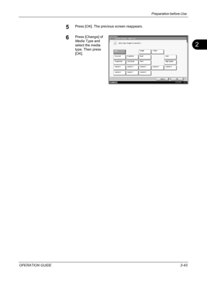 Page 77Preparation before Use 
OPERATION GUIDE2-43
2
5Press [OK]. The previous screen reappears.
6Press [Change] of 
Media Type and 
select the media 
type. Then press 
[OK].C om m on Set t i ngs  - Medi a T y pe
Sel ec t  t y pe of  paper  i n C as s et t e 1.
Rough Vellum
Pl ai n
Cancel OK
Status10/10/2007    10:10
Preprint ed Recycled Bond
Letterhead Pr epunc hedColor
Custom 2 Custom 1High Quality
Custom 3 Custom 4
Custom 7 Custom 6Custom 5
Custom 8 Thick
Downloaded From ManualsPrinter.com Manuals 