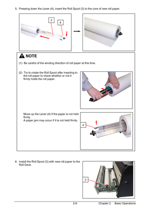 Page 23Chapter 2     Basic Operations  2-6  5.  Pressing down the Lever (4), insert the Roll Spool (3) to the core of new roll paper. 
 
 
 
 
 
 
 
 
 
 
 
 
 
 
 
 
 
 
 
 
 
 
 
 
 
 
 
 
 
 
 
 
 
 
 
 
 
 
 
 
 
 
 
 
 
 
 
 6.  Install the Roll Spool (3) with new roll paper to the  
      Roll Deck. 
 
 
 
 
 
 
 
 
 
4 3 
         NOTE 
 
(1)  Be careful of the winding direction of roll paper at this time. 
 
 
(2)  Try to rotate the Roll Spool after inserting to  
      the roll paper to check whether...