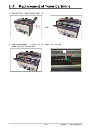 Page 26Chapter 2     Basic Operations  2-9
2. 4     Replacement of Toner Cartridge 
 
 
 1.  Open the Toner Hatch (Original Table) (1). 
 
 
 
 
 
 
 
 
 
 
 
 
 
 
 
 2.  Slide the green Lever (2) to the right to unlock the Toner Cartridge. 
      (Lever (2) is held automatically.) 
 
 
 
 
 
 
 
 
 
 
 
 
 
 
 
1
2 
Downloaded From ManualsPrinter.com Manuals 