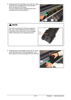 Page 27Chapter 2     Basic Operations  2-10  3.  Pressing down the Cartridge Lock Lever (3), rotate  
      the body (4) of cartridge to the arrow direction  
      some revolutions until it stops. 
      (You can close the toner supplying hole of the  
      cartridge firmly by this treatment.) 
 
 
 
 
 
 
 
 
 
 
 
 
 
 
 
 
 
 
 
 
 
 
 
 
 
 
 4.  Pressing down the Cartridge Lock Lever (3), bring  
      up the left side of the Toner Cartridge first , and  
      then remove the whole cartridge from the...