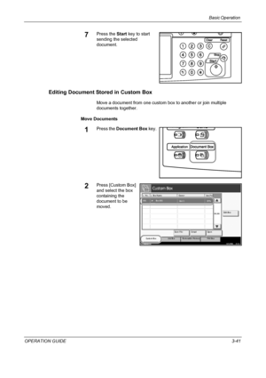 Page 115Basic Operation 
OPERATION GUIDE3-41
7Press the Start key to start 
sending the selected 
document.
Editing Document Stored in Custom Box
Move a document from one custom box to another or join multiple 
documents together.
Move Documents
1Press the Document Box key.
2Press [Custom Box] 
and select the box 
containing the 
document to be 
moved.
St at us10/5/2006    10:10
Cust om Box
Re m o va b l e  Me m o ry Job Box Cu sto m  Bo x F AX Bo xEdi t Box
001/001
No. Box Name Owner Use(%)
Store File Detail...