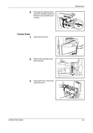 Page 149Maintenance 
OPERATION GUIDE5-5
5Put away the cleaning brush, 
press the specified position of 
the front cover and left cover 1 
to close.
Transfer Roller
1Open the front cover.
2Remove the cleaning brush 
(blue colored).
3Pull up left cover 1 lever and 
open left cover 1.
Downloaded From ManualsPrinter.com Manuals 