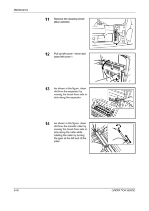 Page 154Maintenance 
5-10OPERATION GUIDE
11Remove the cleaning brush 
(blue colored).
12Pull up left cover 1 lever and 
open left cover 1.
13As shown in the figure, clean 
dirt from the separator by 
moving the brush from side to 
side along the separator.
14As shown in the figure, clean 
dirt from the transfer roller by 
moving the brush from side to 
side along the roller while 
rotating the roller by turning 
the gear at the left end of the 
roller.
Downloaded From ManualsPrinter.com Manuals 