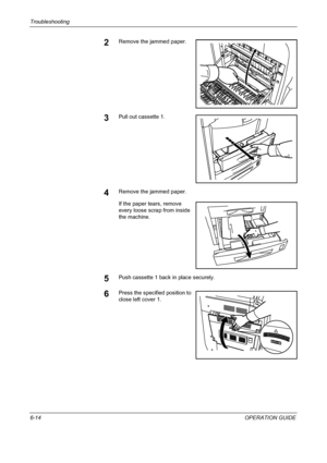 Page 170Troubleshooting 
6-14OPERATION GUIDE
2Remove the jammed paper.
3Pull out cassette 1.
4Remove the jammed paper.
If the paper tears, remove 
every loose scrap from inside 
the machine.
5Push cassette 1 back in place securely.
6Press the specified position to 
close left cover 1.
Downloaded From ManualsPrinter.com Manuals 