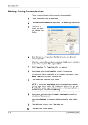 Page 92Basic Operation 
3-18OPERATION GUIDE
Printing - Printing from Applications
Follow the steps below to print documents from applications.
1Create a document using an application.
2Click File and select Print in the application. The Print dialog box appears.
3Click Name of 
Printer and select 
this machine from 
the list.
4Enter the desired print quantity in Number of copies box. Enter any 
number up to 999.
When there is more than one document, select Collate to print output one 
by one in the sequence of...