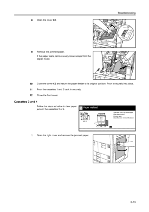 Page 101Troubleshooting
6-13
8Open the cover C2.
9Remove the jammed paper.
If the paper tears, remove every loose scraps from the 
copier inside.
10Close the cover C2 and return the paper feeder to its original position. Push it securely into place.
11Push the cassettes 1 and 2 back in securely.
12Close the front cover.
Cassettes 3 and 4
Follow the steps as below to clear paper 
jams in the cassettes 3 or 4.
1Open the right cover and remove the jammed paper.
Paper misfeed.
3. R emov e paper.
4. C los e the c...