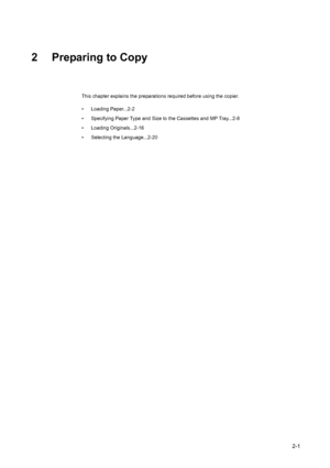 Page 372-1
2 Preparing to Copy
This chapter explains the preparations required before using the copier.
• Loading Paper...2-2
• Specifying Paper Type and Size to the Cassettes and MP Tray...2-8
• Loading Originals...2-16
• Selecting the Language...2-20
Downloaded From ManualsPrinter.com Manuals 