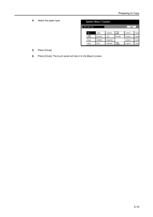 Page 51Preparing to Copy
2-15
4Select the paper type.
5Press [Close].
6Press [Close]. The touch panel will return to the [Basic] screen.
Syst em Menu / Counter
Custom
Custom
Custom
Custom
Transp-
BondPrepunc hed Color Recycled
VellumPlain
RoughLabels C ards tock
Preprinted
LetterheadThick
Env elope
HighCustom 1
Custom 2
Custom 3
Custom 4Back Selec t Paper T ype
arenc ypaper
Qualit y
Downloaded From ManualsPrinter.com Manuals 