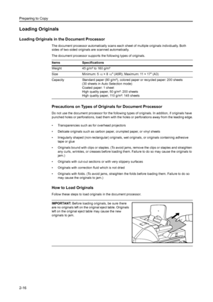 Page 52Preparing to Copy
2-16
Loading Originals
Loading Originals in the Document Processor
The document processor automatically scans each sheet of multiple originals individually. Both 
sides of two-sided originals are scanned automatically. 
The document processor supports the following types of originals.
Precautions on Types of Originals for Document Processor
Do not use the document processor for the following types of originals. In addition, if originals have 
punched holes or perforations, load them...