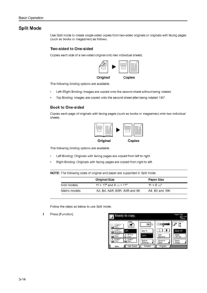 Page 70Basic Operation
3-14
Split Mode
Use Split mode to create single-sided copies from two-sided originals or originals with facing pages 
(such as books or magazines) as follows.
Two-sided to One-sided
Copies each side of a two-sided original onto two individual sheets.
The following binding options are available.
• Left-/Right Binding: Images are copied onto the second sheet without being rotated.
• Top Binding: Images are copied onto the second sheet after being rotated 180°.
Book to One-sided
Copies each...