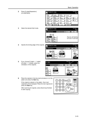 Page 71Basic Operation
3-15
2Press [2 sided/Separation] 
([2-sided/Split]).
3Select the desired Split mode.
4Specify the binding edge of the originals.
5If you choose [2 sided J 1 sided] 
([2-sided J 1-sided]), select the 
orientation of the originals.
6Place the originals in the document processor or on the 
platen and press the Start key. 
If the original is placed on the platen, Scan next 
original(s) will be displayed. Place the next original and 
press the Start key. 
After scanning all originals, press...