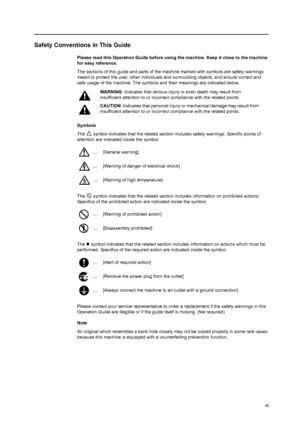 Page 13xi
Safety Conventions in This Guide
Please read this Operation Guide before using the machine. Keep it close to the machine 
for easy reference.
The sections of this guide and parts of the machine marked with symbols are safety warnings 
meant to protect the user, other individuals and surrounding objects, and ensure correct and 
safe usage of the machine. The symbols and their meanings are indicated below.
Symbols
The   symbol indicates that the related section includes safety warnings. Specific points...