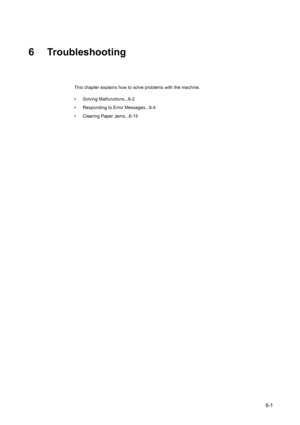 Page 1376-1
6 Troubleshooting
This chapter explains how to solve problems with the machine.
• Solving Malfunctions...6-2
• Responding to Error Messages...6-4
• Clearing Paper Jams...6-15
Downloaded From ManualsPrinter.com Manuals 