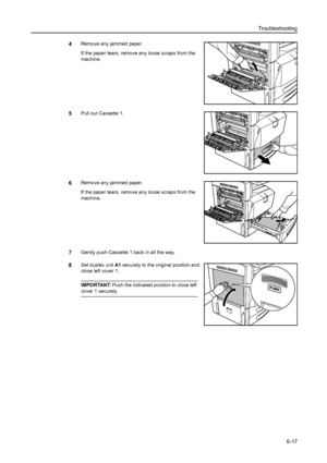 Page 153Troubleshooting
6-17
4Remove any jammed paper.
If the paper tears, remove any loose scraps from the 
machine.
5Pull out Cassette 1. 
6Remove any jammed paper.
If the paper tears, remove any loose scraps from the 
machine.
7Gently push Cassette 1 back in all the way.
8Set duplex unit A1 securely to the original position and 
close left cover 1. 
IMPORTANT: Push the indicated position to close left 
cover 1 securely.
Downloaded From ManualsPrinter.com Manuals 