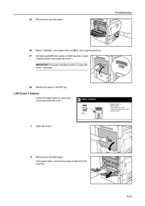 Page 159Troubleshooting
6-23
15Remove any jammed paper.
16Return Cassette 1 and paper feed unit B3 to their original positions.
17Set feed guide B1 and duplex unit A1 securely to each 
original position and close left cover 1. 
IMPORTANT: Push the indicated position to close left 
cover 1 securely.
18Reload the paper in the MP tray.
Left Cover 1 Interior
Follow the steps below to clear jams 
occurring inside left cover 1. 
1Open left cover 1.
2Remove any jammed paper.
If the paper tears, remove any loose scraps...