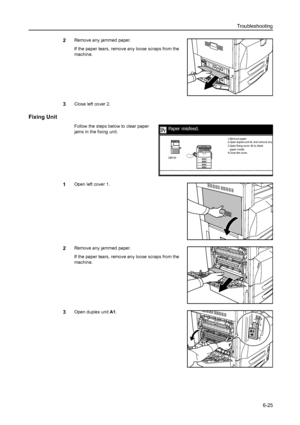 Page 161Troubleshooting
6-25
2Remove any jammed paper.
If the paper tears, remove any loose scraps from the 
machine.
3Close left cover 2.
Fixing Unit
Follow the steps below to clear paper 
jams in the fixing unit. 
1Open left cover 1.
2Remove any jammed paper.
If the paper tears, remove any loose scraps from the 
machine.
3Open duplex unit A1. 
Paper misfeed.
3.Open fixing cover A2 to check
paper i nsi de.
4.Close the cover. 2.Open duplex unit A1 and remove any  1.Remov e pa per .
JAM 00
Downloaded From...