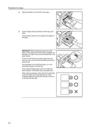 Page 42Preparation for Usage
2-6
2Adjust the sliders to fit the width of the paper. 
3Insert the paper along the sliders into the tray until it 
stops. 
Ensure that the sliders are flush against the edges of 
the paper.
IMPORTANT: Before loading postcards and other 
types of thick paper that may be curled, straighten out 
the paper. The paper may not be fed depending on the 
paper quality.
To print on both the front and back side of the post 
card, be sure to print the back side before printing the 
address...