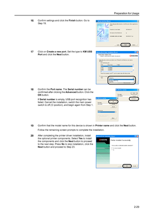 Page 65Preparation for Usage
2-29
16Confirm settings and click the Finish button. Go to 
Step 19. 
17Click on Create a new port. Set the type to KM USB 
Port and click the Next button. 
18Confirm the Port name. The Serial number can be 
confirmed after clicking the Advanced button. Click the 
OK button. 
If Serial number is empty, USB port recognition has 
failed. Cancel the installation, switch the main power 
switch to off ({ position), and begin again from Step 1. 
19Confirm that the model name for this...