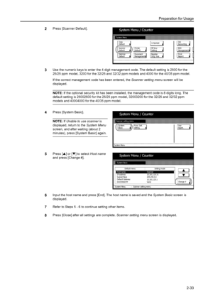 Page 69Preparation for Usage
2-33
2Press [Scanner Default]. 
3Use the numeric keys to enter the 4 digit management code. The default setting is 2500 for the 
25/25 ppm model, 3200 for the 32/25 and 32/32 ppm models and 4000 for the 40/35 ppm model.
If the correct management code has been entered, the Scanner setting menu screen will be 
displayed. 
NOTE: If the optional security kit has been installed, the management code is 8 digits long. The 
default setting is 25002500 for the 25/25 ppm model, 32003200 for...