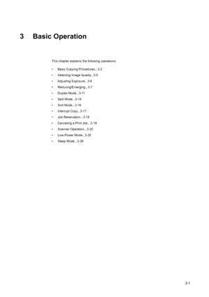 Page 833-1
3 Basic Operation
This chapter explains the following operations.
• Basic Copying Procedures...3-2
• Selecting Image Quality...3-5
• Adjusting Exposure...3-6
• Reducing/Enlarging...3-7
• Duplex Mode...3-11
• Split Mode...3-14
• Sort Mode...3-16
• Interrupt Copy...3-17
• Job Reservation...3-18
• Canceling a Print Job...3-19
• Scanner Operation...3-20
• Low-Power Mode...3-35
• Sleep Mode...3-36
Downloaded From ManualsPrinter.com Manuals 