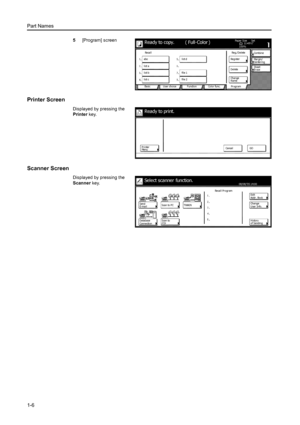 Page 36Part Names
1-6
5[Program] screen
Printer Screen 
Displayed by pressing the 
Printer key. 
Scanner Screen
Displayed by pressing the 
Scanner key. 
11×8½ Paper  Si ze Set
Co mb i ne
Sheet Ma r g i n /
Ce nte r i ng
Col or  func. Functi on User choice Ba si cCha n ge Del ete abc100%Ready to copy.
NameEr ase
Pr ogr amReg./Delete
list a
list b
list clist d
fi l e  1
fi l e  2Re g i ste r Re ca l l
( Full-Color )
Pr i nter
Me n uCa nce l
Ready to pr int.
GO
Select scanner function.
Send
Database
Connecti...