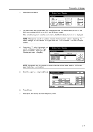 Page 45Preparation for Usage
2-9
2Press [Machine Default]. 
3Use the numeric keys to enter the 4 digit management code. The default setting is 2500 for the 
25/20 ppm model and 3200 for the 32/25 and 32/32 ppm models. 
If the correct management code has been entered, the Machine Default screen will be displayed. 
NOTE: If the optional security kit has been installed, the management code is 8 digits long. The 
default setting is 25002500 for the 25/20 ppm model and 32003200 for the 32/25 and 32/32 ppm 
models....