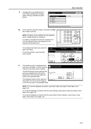 Page 101Basic Operation
3-31
9Changed items are identified with a * 
mark. When satisfied with changes, 
select Indexing complete and press 
[Enter]. 
10At the machine, place the original, and press the Start 
key to begin scanning. 
NOTE: Configure various settings from the operation 
panel. Change settings as necessary. 
If a setting is changed from both the computer and 
from the operation panel, the settings from the 
operation panel take priority. 
To reconfigure text data input, press [Try 
again input...