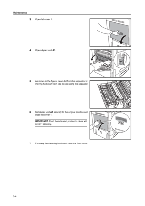 Page 118Maintenance
5-4
3Open left cover 1.
4Open duplex unit A1. 
5As shown in the figure, clean dirt from the separator by 
moving the brush from side to side along the separator.
6Set duplex unit A1 securely to the original position and 
close left cover 1.
IMPORTANT: Push the indicated position to close left 
cover 1 securely.
7Put away the cleaning brush and close the front cover. 
Downloaded From ManualsPrinter.com Manuals 