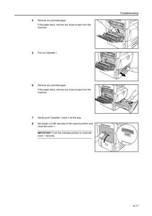 Page 141Troubleshooting
6-17
4Remove any jammed paper.
If the paper tears, remove any loose scraps from the 
machine.
5Pull out Cassette 1. 
6Remove any jammed paper.
If the paper tears, remove any loose scraps from the 
machine.
7Gently push Cassette 1 back in all the way.
8Set duplex unit A1 securely to the original position and 
close left cover 1. 
IMPORTANT: Push the indicated position to close left 
cover 1 securely.
Downloaded From ManualsPrinter.com Manuals 