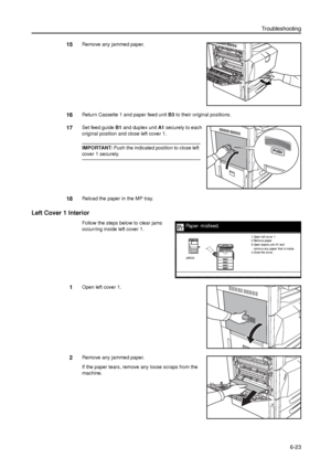 Page 147Troubleshooting
6-23
15Remove any jammed paper.
16Return Cassette 1 and paper feed unit B3 to their original positions.
17Set feed guide B1 and duplex unit A1 securely to each 
original position and close left cover 1. 
IMPORTANT: Push the indicated position to close left 
cover 1 securely.
18Reload the paper in the MP tray.
Left Cover 1 Interior
Follow the steps below to clear jams 
occurring inside left cover 1. 
1Open left cover 1.
2Remove any jammed paper.
If the paper tears, remove any loose scraps...