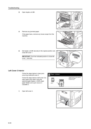 Page 148Troubleshooting
6-24
3Open duplex unit A1. 
4Remove any jammed paper.
If the paper tears, remove any loose scraps from the 
machine.
5Set duplex unit A1 securely to the original position and 
close left cover 1. 
IMPORTANT: Push the indicated position to close left 
cover 1 securely.
Left Cover 2 Interior
Follow the steps below to clear jams 
occurring inside left cover 2. 
Follow the steps below at left cover 3 to 
clear paper jams when using the 
optional paper feeder or 3000 sheet 
paper feeder and a...