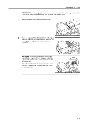 Page 51Preparation for Usage
2-19
IMPORTANT: Before loading originals, be sure there are no originals left on the original eject table. 
Originals left on the original eject table may cause the new originals to jam.
1Adjust the original width guides to fit the originals. 
2Place the originals. Place the side to be read facing up 
(the front side up for two-sided originals) and push the 
front edge of the original deep into the document 
processor. 
IMPORTANT: Confirm that the original width guides 
exactly fits...