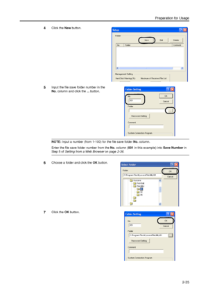 Page 67Preparation for Usage
2-35
4Click the New button. 
5Input the file save folder number in the 
No. column and click the ... button. 
NOTE: Input a number (from 1-100) for the file save folder No. column. 
Enter the file save folder number from the No. column (001 in this example) into Save Number in 
Step 5 of Setting from a Web Browser on page2-36. 
6Choose a folder and click the OK button.
7Click the OK button. 
Downloaded From ManualsPrinter.com Manuals 