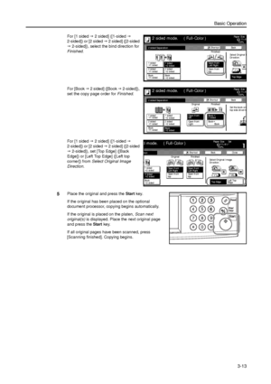 Page 83Basic Operation
3-13
For [1 sided J 2 sided] ([1-sided J 
2-sided]) or [2 sided J 2 sided] ([2-sided 
J 2-sided]), select the bind direction for 
Finished. 
For [Book J 2 sided] ([Book J 2-sided]), 
set the copy page order for Finished. 
For [1 sided J 2 sided] ([1-sided J 
2-sided]) or [2 sided J 2 sided] ([2-sided 
J 2-sided]), set [Top Edge] ([Back 
Edge]) or [Left Top Edge] ([Left top 
corner]) from Select Original Image 
Direction. 
5Place the original and press the Start key. 
If the original has...