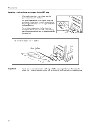 Page 31Preparations
2-6
Loading postcards or envelopes in the MP tray
1When loading a postcard or envelope, open the 
paper stopper shown in the figure.
For landscape envelopes, close the flap. Insert the 
envelope all the way along the width guides, keeping 
the printing side face-down and the edge with the flap 
facing towards you.
For portrait envelopes, close the flap. Insert the 
envelope all the way along the width guides, keeping 
the printing side face-down and the edge with the flap 
facing the slot....