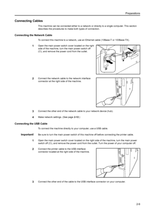 Page 34Preparations2-9
Connecting Cables
This machine can be connected either to a network  or directly to a single computer. This section 
describes the procedures to ma ke both types of connection.
Connecting the Network Cable
To connect this machine to a network, use an  Ethernet cable (10Base-T or 100Base-TX).
1Open the main power switch cover located on the right 
side of the machine, turn the main power switch off 
({), and remove the power cord from the outlet.
2Connect the network cable  to the network...